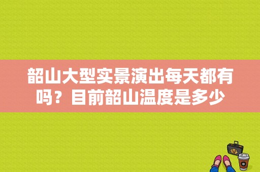 韶山大型实景演出每天都有吗？目前韶山温度是多少