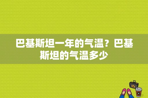巴基斯坦一年的气温？巴基斯坦的气温多少