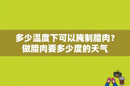 多少温度下可以腌制腊肉？做腊肉要多少度的天气