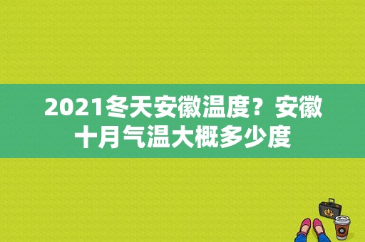 2021冬天安徽温度？安徽十月气温大概多少度