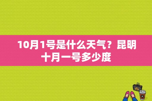 10月1号是什么天气？昆明十月一号多少度