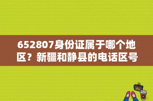 652807身份证属于哪个地区？新疆和静县的电话区号是多少