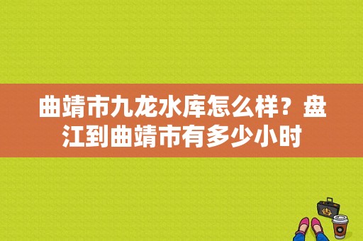 曲靖市九龙水库怎么样？盘江到曲靖市有多少小时