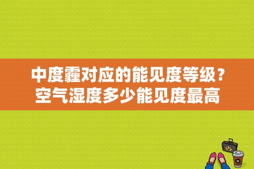 中度霾对应的能见度等级？空气湿度多少能见度最高