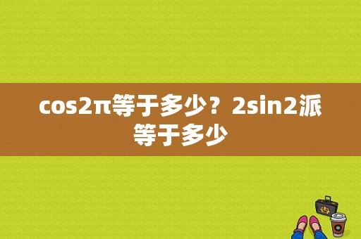 cos2π等于多少？2sin2派等于多少