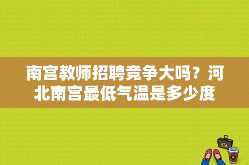 南宫教师招聘竞争大吗？河北南宫最低气温是多少度