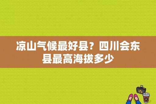 凉山气候最好县？四川会东县最高海拔多少