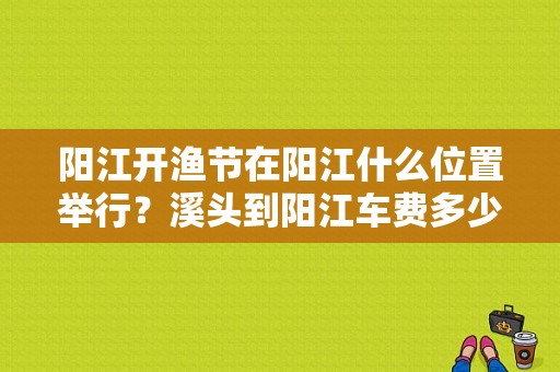 阳江开渔节在阳江什么位置举行？溪头到阳江车费多少钱