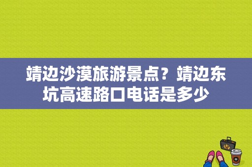 靖边沙漠旅游景点？靖边东坑高速路口电话是多少
