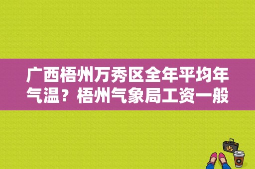 广西梧州万秀区全年平均年气温？梧州气象局工资一般多少