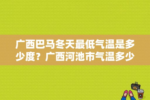 广西巴马冬天最低气温是多少度？广西河池市气温多少度