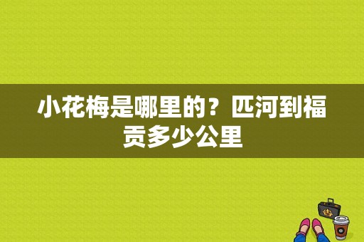 小花梅是哪里的？匹河到福贡多少公里