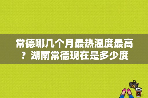 常德哪几个月最热温度最高？湖南常德现在是多少度