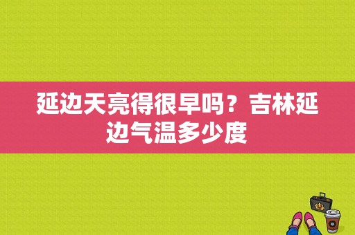 延边天亮得很早吗？吉林延边气温多少度
