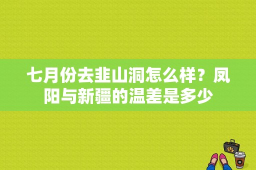 七月份去韭山洞怎么样？凤阳与新疆的温差是多少