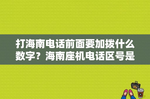 打海南电话前面要加拨什么数字？海南座机电话区号是多少