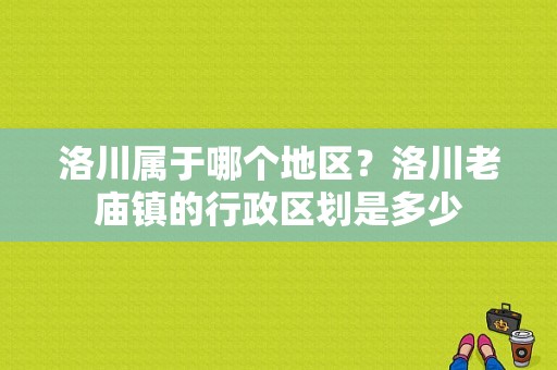 洛川属于哪个地区？洛川老庙镇的行政区划是多少-图1