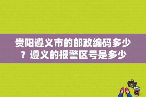 贵阳遵义市的邮政编码多少？遵义的报警区号是多少