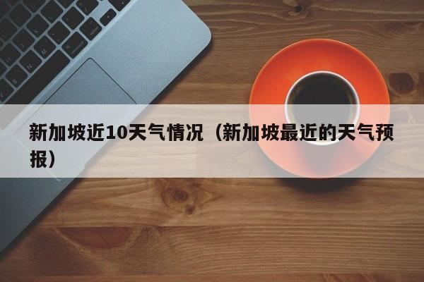 新加坡夏天热吗?新加坡最高温度是多少-图1 新加坡夏天热吗?新加坡最高温度是多少-图1