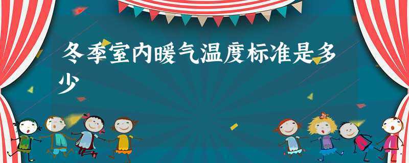 供暖温度标准和采取措施?冬天供暖的标准是多少度-图3 供暖温度标准和采取措施?冬天供暖的标准是多少度-图3