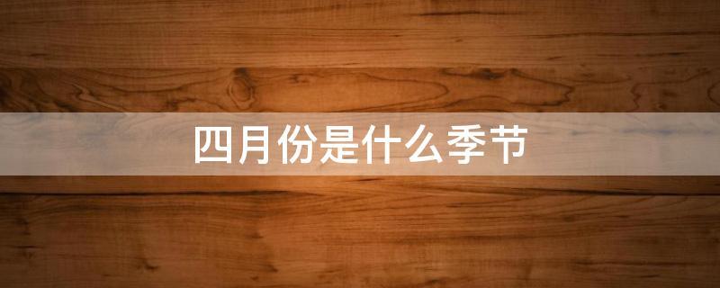 4月份是属于春天还是夏天?阳历4月气温是多少度-图3 4月份是属于春天还是夏天?阳历4月气温是多少度-图3