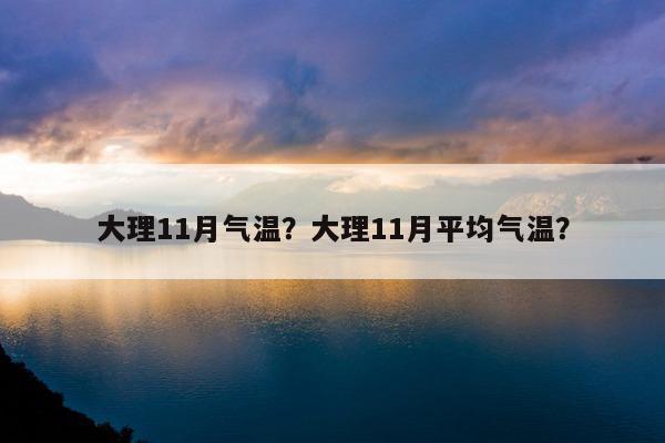 大理最热的地方?大理最高温度多少度-图1 大理最热的地方?大理最高温度多少度-图1