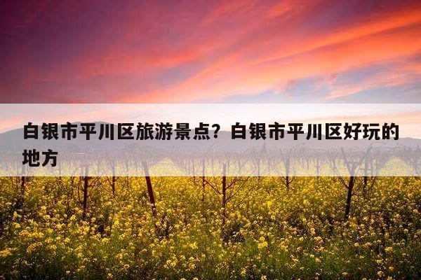 平川的来历?平川到复兴多少公里-图2 平川的来历?平川到复兴多少公里-图2