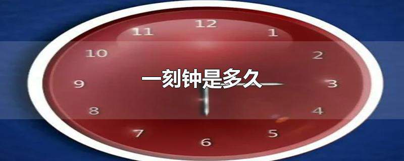一刻钟等于多少时?一刻钟等于1多少分钟-图1 一刻钟等于多少时?一刻钟等于1多少分钟-图1