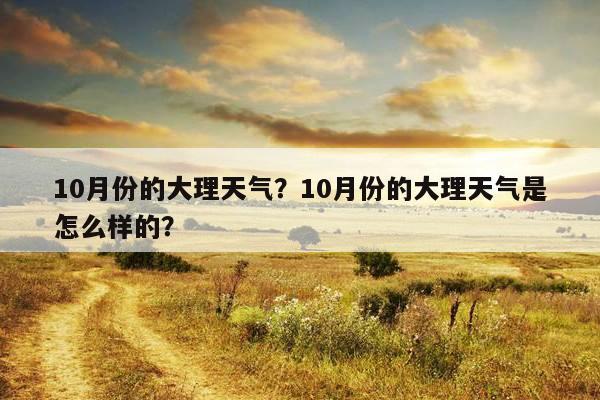 大理最冷多少度?大理10月2日气温是多少度-图3 大理最冷多少度?大理10月2日气温是多少度-图3