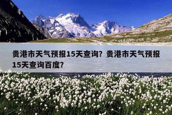 贵港的气候特点有什么特征?广西贵港夏天最热多少度-图1 贵港的气候特点有什么特征?广西贵港夏天最热多少度-图1