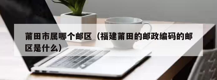 雨花区邮编?福建莆田月塘乡邮政编码是多少-图2 雨花区邮编?福建莆田月塘乡邮政编码是多少-图2