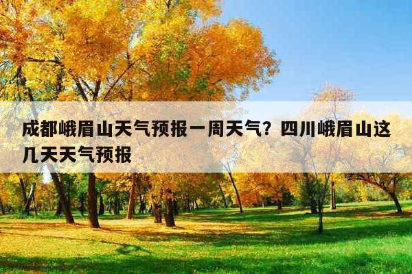 峨眉山7月份气温?峨眉山3月份气温多少-图3 峨眉山7月份气温?峨眉山3月份气温多少-图3