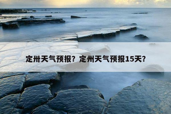 定州市最新供暖情况?河北定州气温15天多少度-图1 定州市最新供暖情况?河北定州气温15天多少度-图1