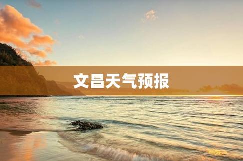文昌7月天气如何？文昌明天气温多少度-图1