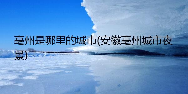 亳州属于什么气候?亳州历史最低温度是多少-图1 亳州属于什么气候?亳州历史最低温度是多少-图1