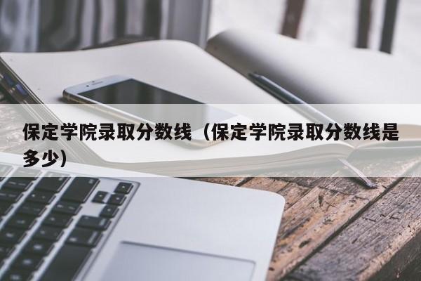2020年保定学院录取分数线是多少?2020年保定最低温度是多少-图2 2020年保定学院录取分数线是多少?2020年保定最低温度是多少-图2