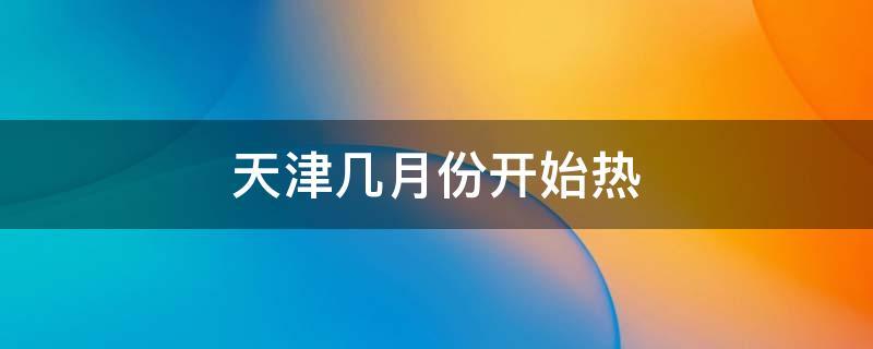 天津最热多少度?天津最热是多少度-图3 天津最热多少度?天津最热是多少度-图3