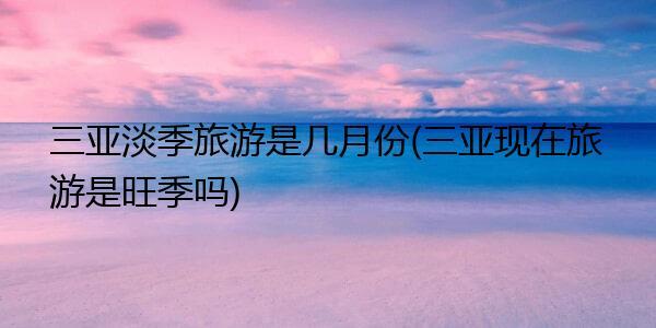 3月是三亚的淡季还是旺季呀?海南三亚3月份的温度是多少-图1 3月是三亚的淡季还是旺季呀?海南三亚3月份的温度是多少-图1