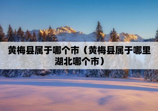 黄梅是哪个省的?蕲春平均气温多少-图1 黄梅是哪个省的?蕲春平均气温多少-图1