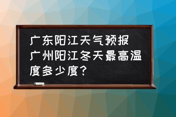 阳江冬天最冷多少度?-2.天气是多少度-图2 阳江冬天最冷多少度?-2.天气是多少度-图2