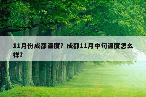 2021年四川11月多少度?成都十一月历史温度是多少-图3 2021年四川11月多少度?成都十一月历史温度是多少-图3