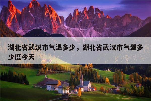 武汉一年四季气候怎么样?湖北夏天的温度是多少-图3 武汉一年四季气候怎么样?湖北夏天的温度是多少-图3