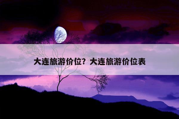 去大连旅游3-5天左右,大约需要多少钱?大连玩10天多少钱啊-图1 去大连旅游3-5天左右,大约需要多少钱?大连玩10天多少钱啊-图1