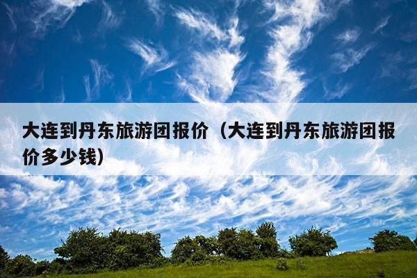 去大连旅游3-5天左右,大约需要多少钱?大连玩10天多少钱啊-图3 去大连旅游3-5天左右,大约需要多少钱?大连玩10天多少钱啊-图3