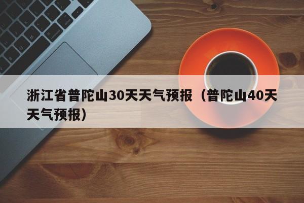 11月普陀山平均天气?明天普陀山的温度是多少时间表-图2 11月普陀山平均天气?明天普陀山的温度是多少时间表-图2