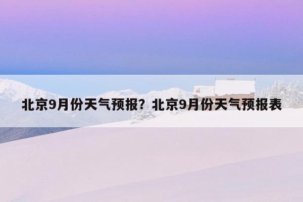 9月份气温一般在几度之间?九月多少号降温-图1 9月份气温一般在几度之间?九月多少号降温-图1