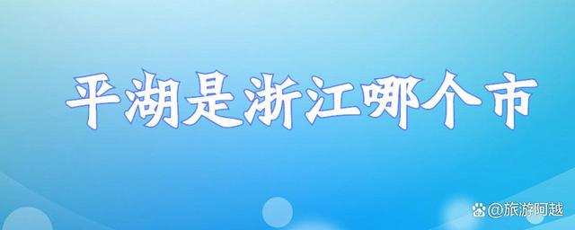 浙江省平湖市的经纬度?平湖多少度-图2 浙江省平湖市的经纬度?平湖多少度-图2
