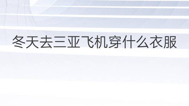 冬天飞机上的温度是多少穿什么衣服?去三亚的飞机上温度多少-图2 冬天飞机上的温度是多少穿什么衣服?去三亚的飞机上温度多少-图2