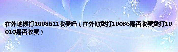 在省外时直接拨打10086收费吗?加区号是多少钱-图2 在省外时直接拨打10086收费吗?加区号是多少钱-图2