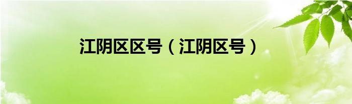 江苏省江阴市区号?江苏省江阴市区号多少-图2 江苏省江阴市区号?江苏省江阴市区号多少-图2